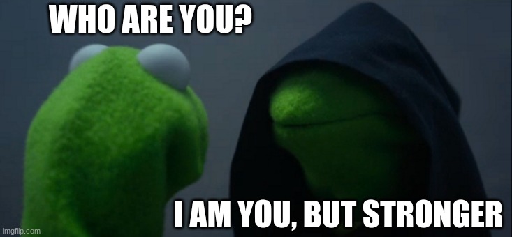 Evil Kermit Meme | WHO ARE YOU? I AM YOU, BUT STRONGER | image tagged in memes,evil kermit | made w/ Imgflip meme maker