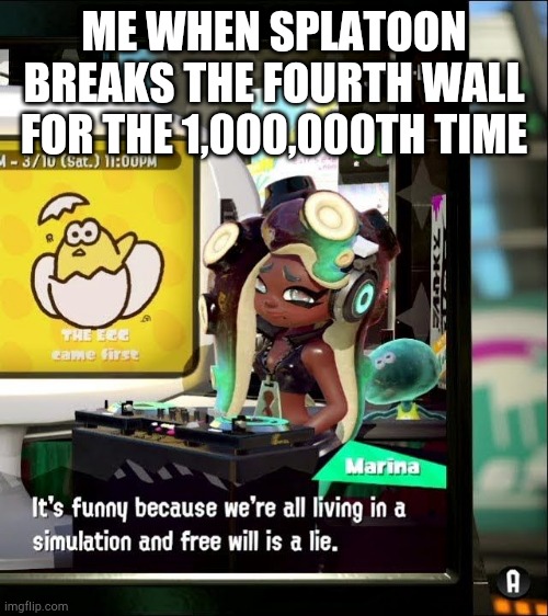 Splatoon 2 Free Will Is A Lie | ME WHEN SPLATOON BREAKS THE FOURTH WALL FOR THE 1,000,000TH TIME | image tagged in splatoon 2 free will is a lie,splatoon,splatoon 2,splatoon 3 | made w/ Imgflip meme maker