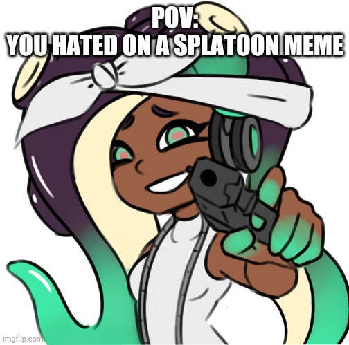 Marina with a gun | POV:
YOU HATED ON A SPLATOON MEME | image tagged in marina with a gun,splatoon,splatoon 2,splatoon 3 | made w/ Imgflip meme maker