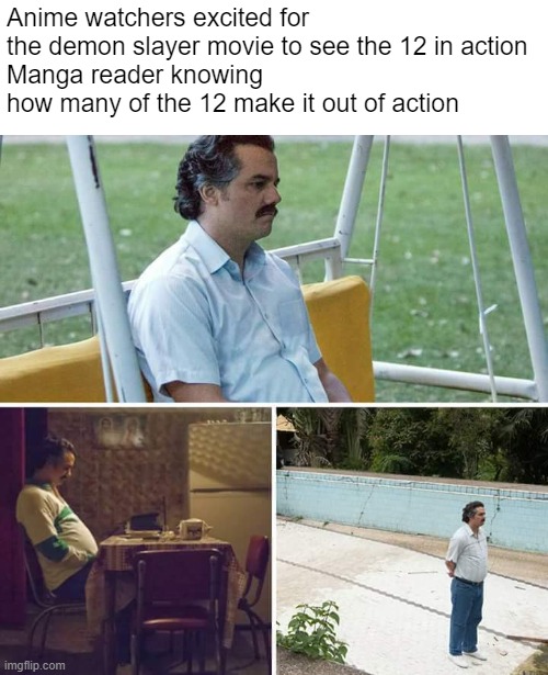 The saddness never ends | Anime watchers excited for the demon slayer movie to see the 12 in action
Manga reader knowing how many of the 12 make it out of action | image tagged in memes,sad pablo escobar,anime meme,depressed | made w/ Imgflip meme maker