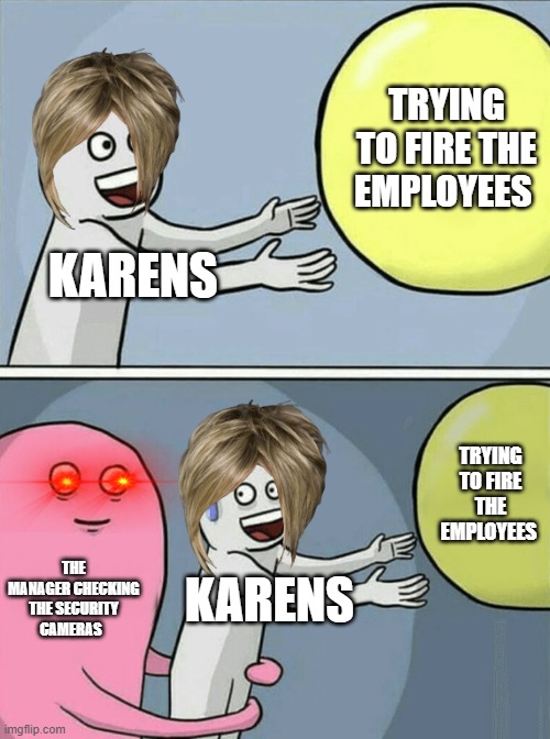 karens suck! | TRYING TO FIRE THE EMPLOYEES; KARENS; TRYING TO FIRE THE EMPLOYEES; THE MANAGER CHECKING THE SECURITY CAMERAS; KARENS | image tagged in memes,running away balloon | made w/ Imgflip meme maker