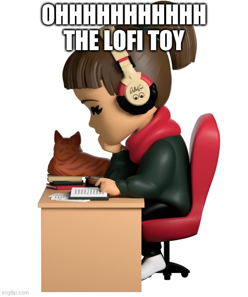 the lofi toy |  OHHHHHHHHHHH THE LOFI TOY | image tagged in lofi girl | made w/ Imgflip meme maker