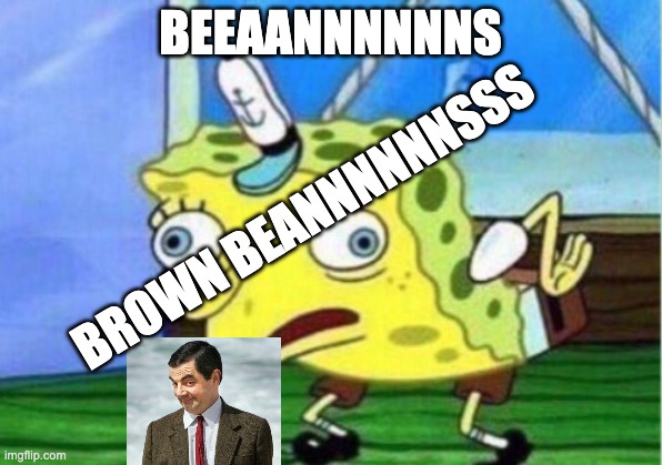 Mocking Spongebob Meme |  BEEAANNNNNNS; BROWN BEANNNNNNSSS | image tagged in memes,mocking spongebob | made w/ Imgflip meme maker
