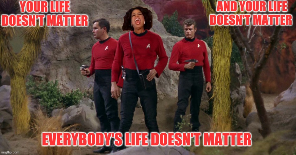 YOUR LIFE DOESN'T MATTER EVERYBODY'S LIFE DOESN'T MATTER AND YOUR LIFE DOESN'T MATTER | made w/ Imgflip meme maker