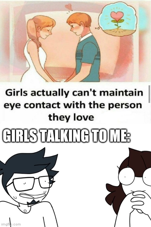 I don't really care about this | GIRLS TALKING TO ME: | image tagged in blank white template,jaiden animations,eye contact,girls,love,the truth | made w/ Imgflip meme maker
