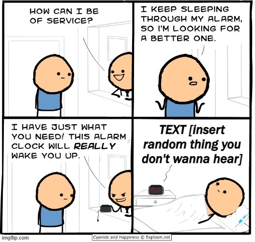 Wake up alarm clock [blank template] | TEXT [insert random thing you don't wanna hear] | image tagged in wake up alarm clock blank template,alarm clock,comics/cartoons,cartoons,custom template,new template | made w/ Imgflip meme maker
