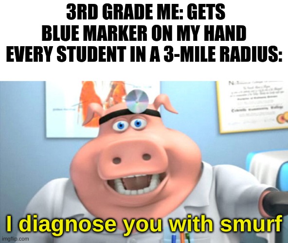 Smurf disease | 3RD GRADE ME: GETS BLUE MARKER ON MY HAND
EVERY STUDENT IN A 3-MILE RADIUS:; I diagnose you with smurf | image tagged in i diagnose you with dead | made w/ Imgflip meme maker