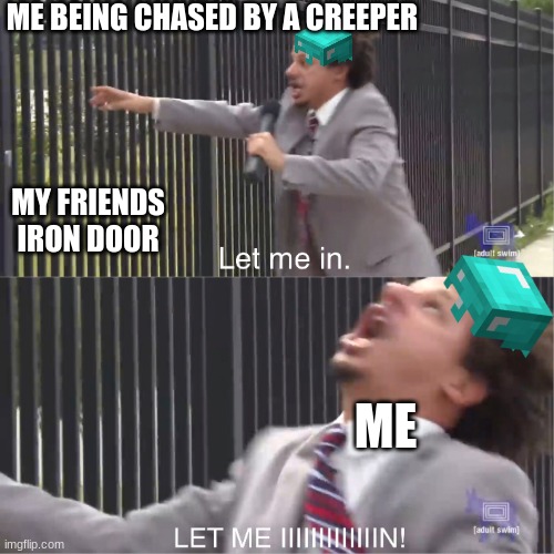 let me in | ME BEING CHASED BY A CREEPER; MY FRIENDS IRON DOOR; ME | image tagged in let me in | made w/ Imgflip meme maker