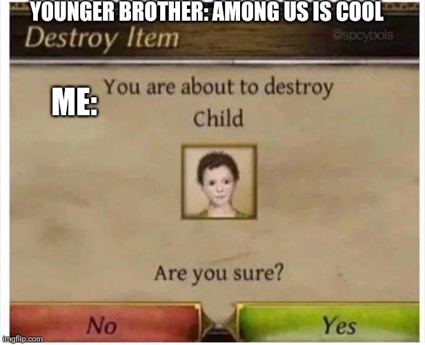 Why | YOUNGER BROTHER: AMONG US IS COOL; ME: | image tagged in you are about to destroy child | made w/ Imgflip meme maker