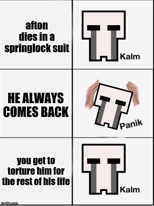 Reverse kalm panik | afton dies in a springlock suit; HE ALWAYS COMES BACK; you get to torture him for the rest of his life | image tagged in reverse kalm panik,fnaf,five nights at freddys,five nights at freddy's | made w/ Imgflip meme maker