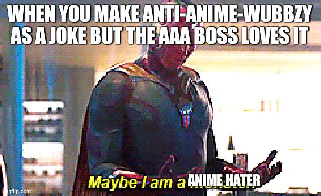 The head honco at AAA came on my Wubbzy AA meme (I told Wubbzy to take hat off) | WHEN YOU MAKE ANTI-ANIME-WUBBZY AS A JOKE BUT THE AAA BOSS LOVES IT; ANIME HATER | image tagged in maybe i am a monster,wubbzy,anime | made w/ Imgflip meme maker