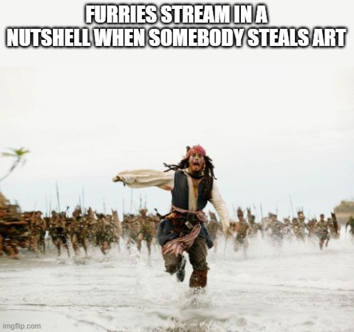 and hopefully it stays that way | FURRIES STREAM IN A NUTSHELL WHEN SOMEBODY STEALS ART | image tagged in memes,jack sparrow being chased,furries | made w/ Imgflip meme maker
