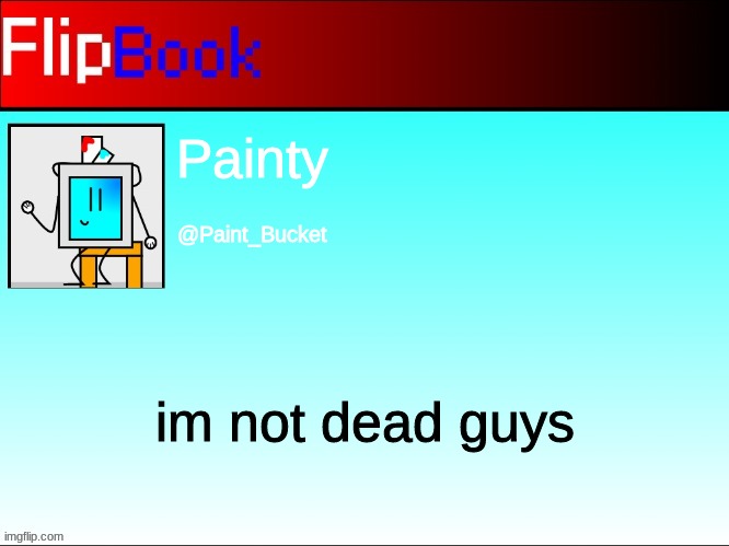 FlipBook profile | Painty; @Paint_Bucket; im not dead guys | image tagged in flipbook profile | made w/ Imgflip meme maker