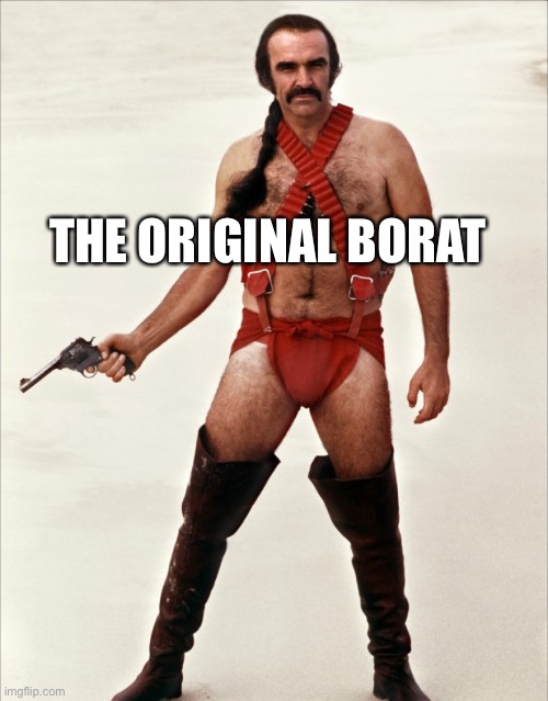 The Original Borat | THE ORIGINAL BORAT | image tagged in sean connery zardoz | made w/ Imgflip meme maker