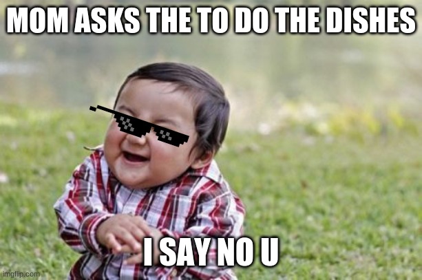 *dab | MOM ASKS THE TO DO THE DISHES; I SAY NO U | image tagged in memes,evil toddler | made w/ Imgflip meme maker