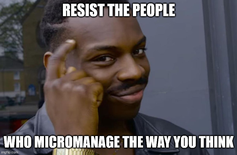 you can't if you don't | RESIST THE PEOPLE; WHO MICROMANAGE THE WAY YOU THINK | image tagged in you can't if you don't | made w/ Imgflip meme maker