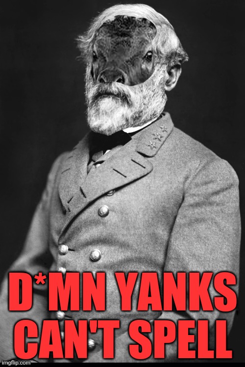 Robert Elk Lee | D*MN YANKS CAN'T SPELL | image tagged in robert elk lee | made w/ Imgflip meme maker