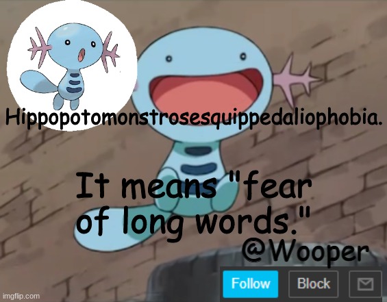 dunno why I'm telling you guys this | Hippopotomonstrosesquippedaliophobia. It means "fear of long words." | image tagged in wooper template | made w/ Imgflip meme maker