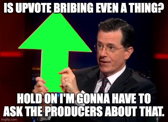 upvotes | IS UPVOTE BRIBING EVEN A THING? HOLD ON I'M GONNA HAVE TO ASK THE PRODUCERS ABOUT THAT. | image tagged in upvotes | made w/ Imgflip meme maker
