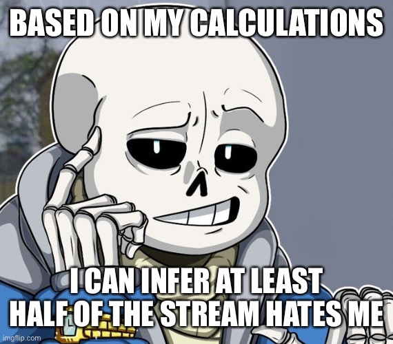 huh. | BASED ON MY CALCULATIONS; I CAN INFER AT LEAST HALF OF THE STREAM HATES ME | image tagged in memes,funny,hmmm | made w/ Imgflip meme maker