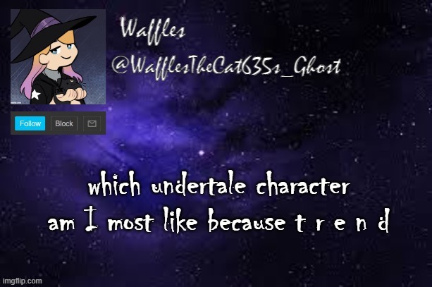 WafflesTheCat635 announcement template | which undertale character am I most like because t r e n d | image tagged in wafflesthecat635 announcement template | made w/ Imgflip meme maker