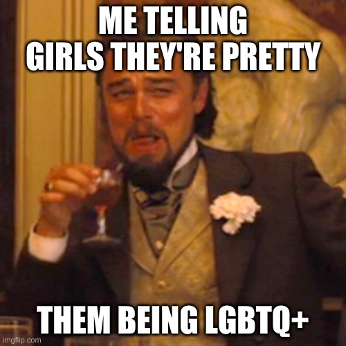 Laughing Leo | ME TELLING GIRLS THEY'RE PRETTY; THEM BEING LGBTQ+ | image tagged in memes,laughing leo,lgbtq | made w/ Imgflip meme maker