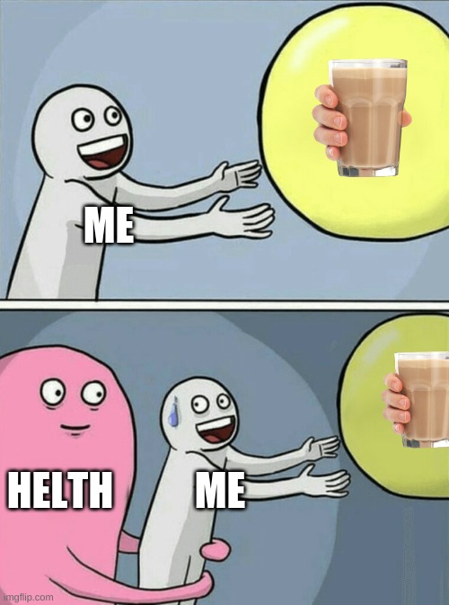 GIMME CHOCCY MILK | ME; HELTH; ME | image tagged in memes,running away balloon | made w/ Imgflip meme maker