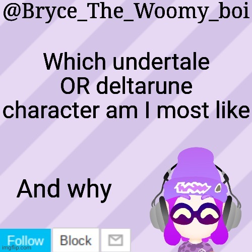 Bryce_The_Woomy_bois new NEW announcement template | Which undertale OR deltarune character am I most like; And why | image tagged in bryce_the_woomy_bois new new announcement template | made w/ Imgflip meme maker