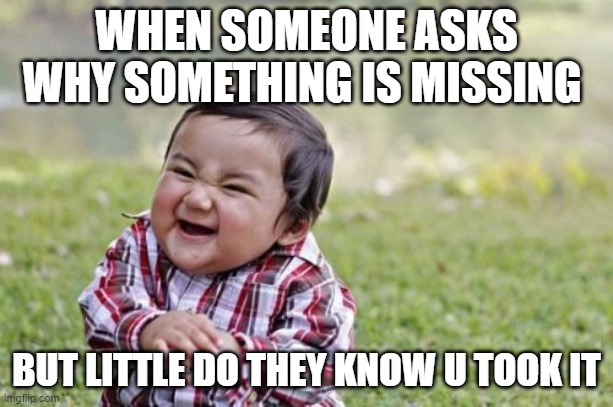 Evil Toddler Meme | WHEN SOMEONE ASKS WHY SOMETHING IS MISSING; BUT LITTLE DO THEY KNOW U TOOK IT | image tagged in memes,evil toddler | made w/ Imgflip meme maker