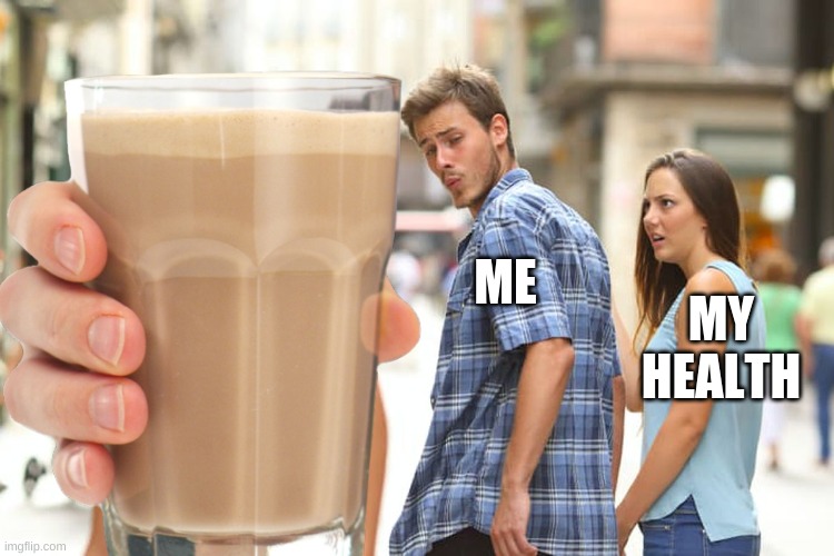 ME; MY HEALTH | image tagged in choccy milk | made w/ Imgflip meme maker