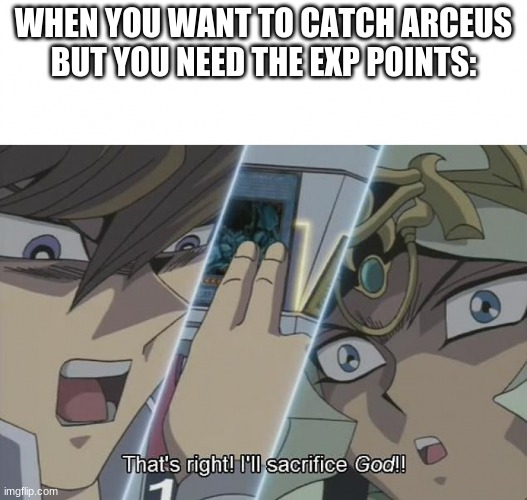 That's right I'll sacrifice god | WHEN YOU WANT TO CATCH ARCEUS BUT YOU NEED THE EXP POINTS: | image tagged in that's right i'll sacrifice god | made w/ Imgflip meme maker