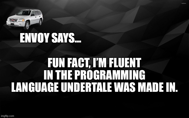 Envoy Says... | FUN FACT, I’M FLUENT IN THE PROGRAMMING LANGUAGE UNDERTALE WAS MADE IN. | image tagged in envoy says | made w/ Imgflip meme maker