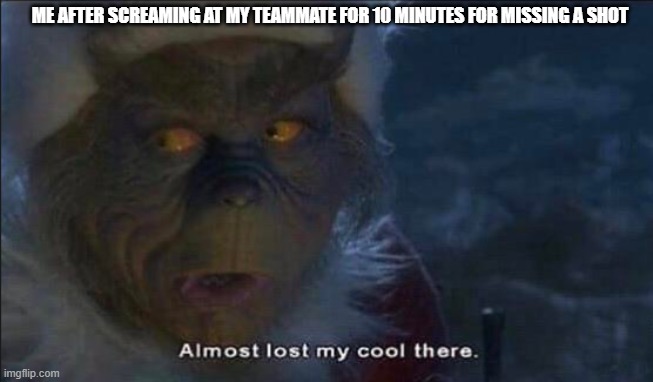 Almost Lost My Cool There | ME AFTER SCREAMING AT MY TEAMMATE FOR 10 MINUTES FOR MISSING A SHOT | image tagged in almost lost my cool there | made w/ Imgflip meme maker