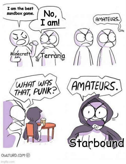 Amateurs | I am the best sandbox game. No, I am! Minecraft; Terraria; Starbound | image tagged in amateurs | made w/ Imgflip meme maker