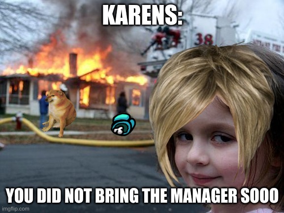 Disaster Girl | KARENS:; YOU DID NOT BRING THE MANAGER SOOO | image tagged in memes,disaster girl | made w/ Imgflip meme maker