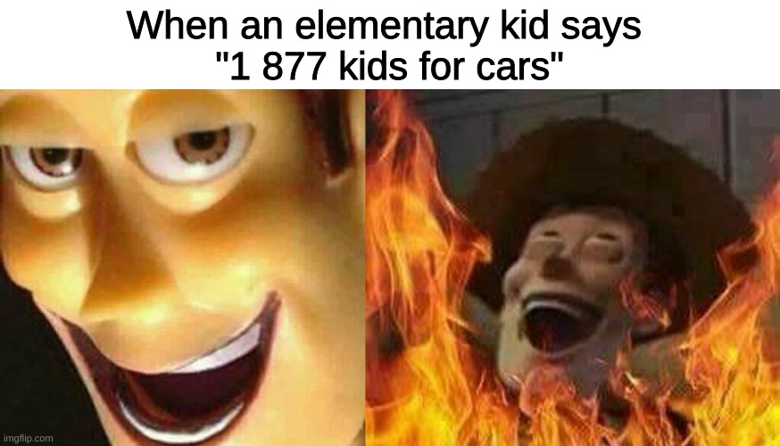 The old days | When an elementary kid says 
"1 877 kids for cars" | image tagged in funny,cringe | made w/ Imgflip meme maker