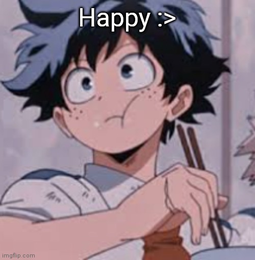 Am happy :) | Happy :> | image tagged in deku eating rice | made w/ Imgflip meme maker