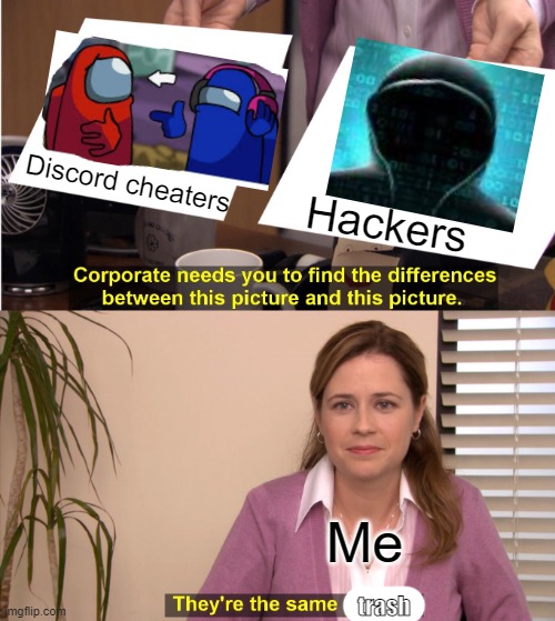 Isn't it true? Comment if u agree | Hackers; Discord cheaters; Me; trash | image tagged in memes,they're the same picture | made w/ Imgflip meme maker