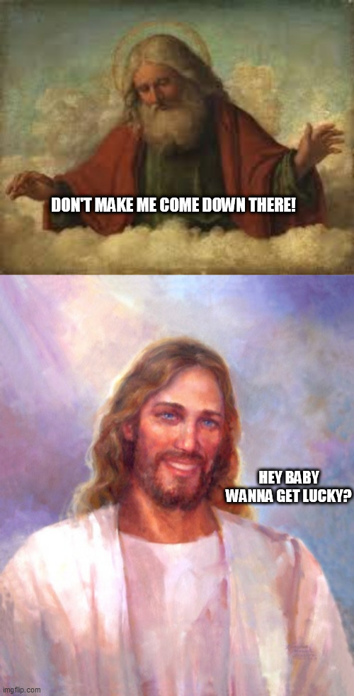 DON'T MAKE ME COME DOWN THERE! HEY BABY WANNA GET LUCKY? | image tagged in god,memes,smiling jesus | made w/ Imgflip meme maker