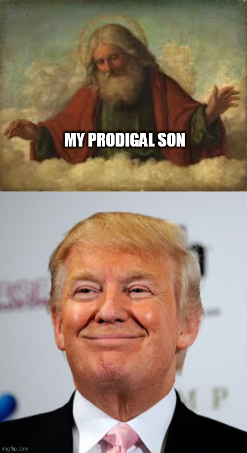 MY PRODIGAL SON | image tagged in god,donald trump approves | made w/ Imgflip meme maker