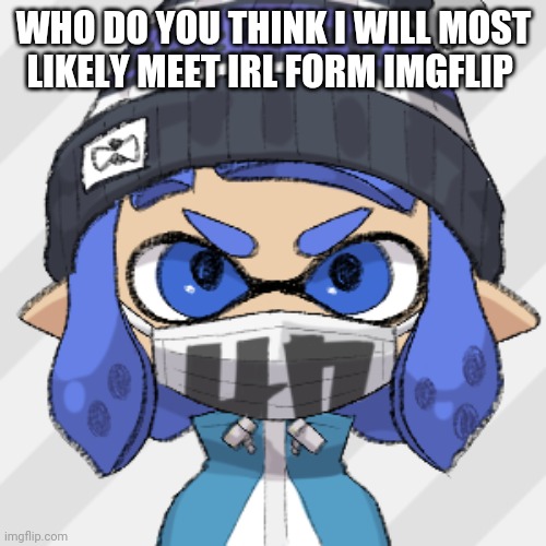Inkling glaceon | WHO DO YOU THINK I WILL MOST LIKELY MEET IRL FORM IMGFLIP | image tagged in inkling glaceon | made w/ Imgflip meme maker