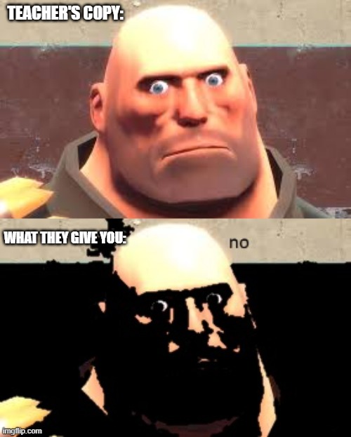 teacher's copy | TEACHER'S COPY:; WHAT THEY GIVE YOU: | image tagged in memes,funny,tf2 heavy,tf2 | made w/ Imgflip meme maker