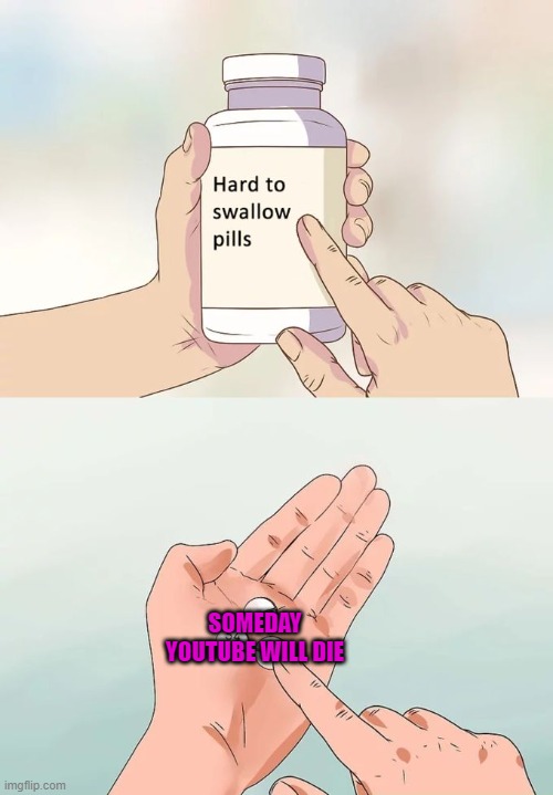 Hard To Swallow Pills | SOMEDAY YOUTUBE WILL DIE | image tagged in memes,hard to swallow pills | made w/ Imgflip meme maker
