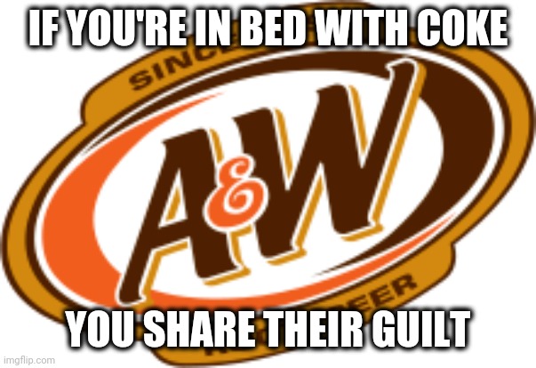 Owned by Keurig Dr Pepper, licensed to Coke and Coca Cola Bottling | IF YOU'RE IN BED WITH COKE; YOU SHARE THEIR GUILT | image tagged in less white,aw | made w/ Imgflip meme maker