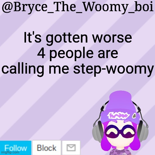 *5 (Wubbzymon note *7 Step-Woomy) | It's gotten worse
4 people are calling me step-woomy | image tagged in bryce_the_woomy_bois new new announcement template | made w/ Imgflip meme maker