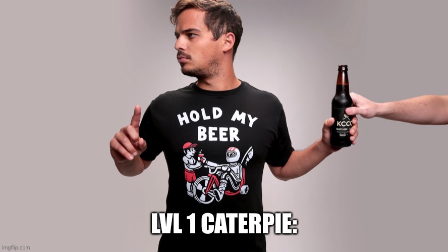 Hold my beer | LVL 1 CATERPIE: | image tagged in hold my beer | made w/ Imgflip meme maker