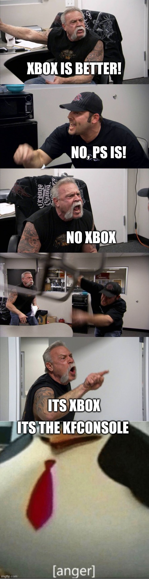 yes. | XBOX IS BETTER! NO, PS IS! NO XBOX; ITS XBOX; ITS THE KFCONSOLE | image tagged in memes,american chopper argument,anger | made w/ Imgflip meme maker