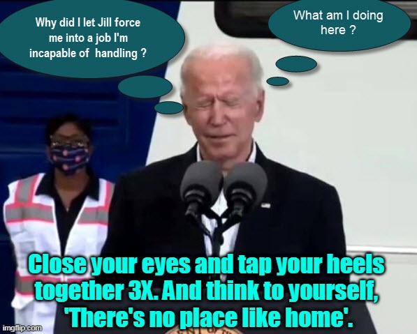 Wizard of Oz - Biden Style | Close your eyes and tap your heels 
together 3X. And think to yourself, 
'There's no place like home'. | image tagged in joe biden,dementia joe,beijing biden,wizard of oz | made w/ Imgflip meme maker