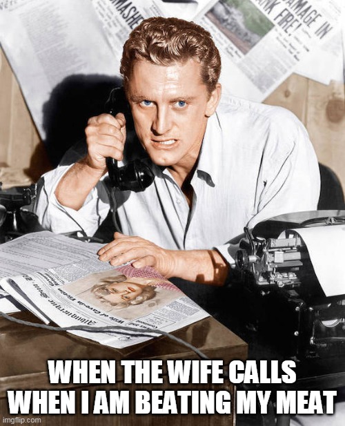 When the wife calls when I am beating my meat | WHEN THE WIFE CALLS WHEN I AM BEATING MY MEAT | image tagged in kirk douglas pissed on the phone,kirk douglas,phone,masterbation,wife | made w/ Imgflip meme maker