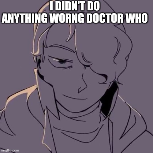 Wilbur evil | I DIDN'T DO ANYTHING WORNG DOCTOR WHO | image tagged in wilbur evil | made w/ Imgflip meme maker